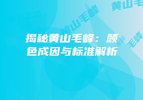 揭秘黄山毛峰：颜色成因与标准解析