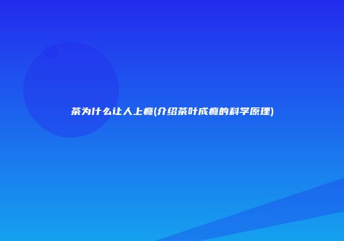 茶为什么让人上瘾(介绍茶叶成瘾的科学原理)