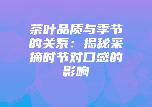 茶叶品质与季节的关系：揭秘采摘时节对口感的影响