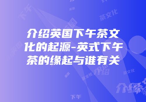 介绍英国下午茶文化的起源-英式下午茶的缘起与谁有关
