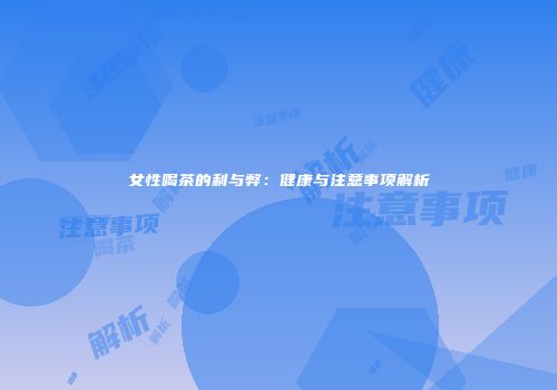 女性喝茶的利与弊：健康与注意事项解析