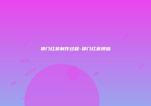 祁门红茶制作过程-祁门红茶烘焙