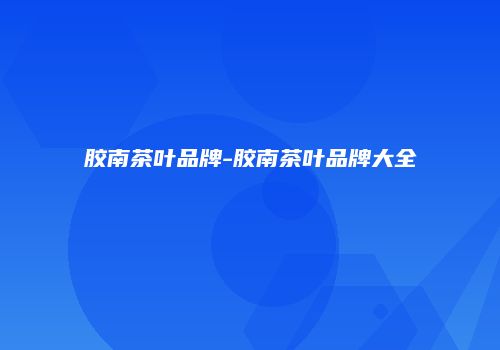 胶南茶叶品牌-胶南茶叶品牌大全