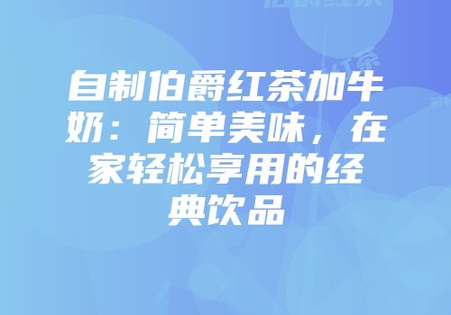 自制伯爵红茶加牛奶：简单美味，在家轻松享用的经典饮品