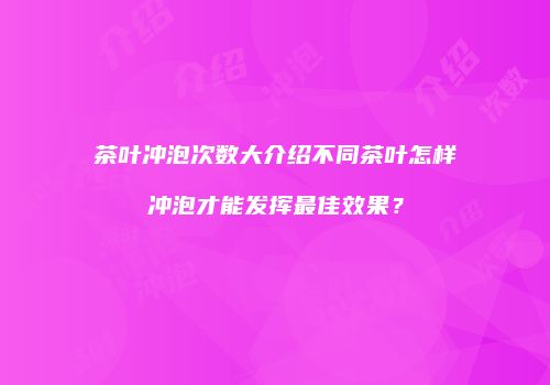 茶叶冲泡次数大介绍不同茶叶怎样冲泡才能发挥最佳效果？
