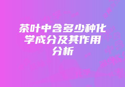 茶叶中含多少种化学成分及其作用分析