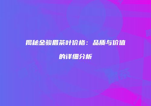 揭秘金骏眉茶叶价格：品质与价值的详细分析