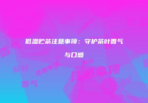 低温贮茶注意事项：守护茶叶香气与口感