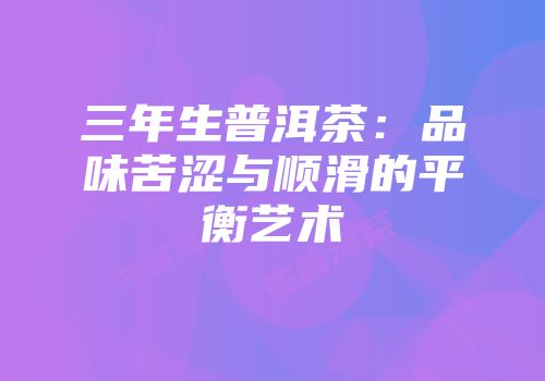 三年生普洱茶：品味苦涩与顺滑的平衡艺术