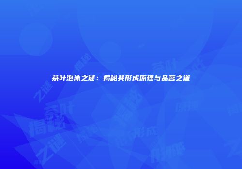 茶叶泡沫之谜：揭秘其形成原理与品茗之道