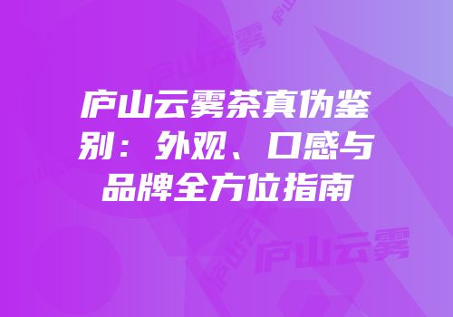 庐山云雾茶真伪鉴别：外观、口感与品牌全方位指南