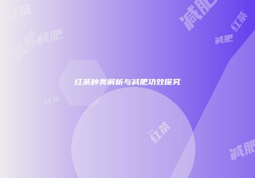 红茶种类解析与减肥功效探究
