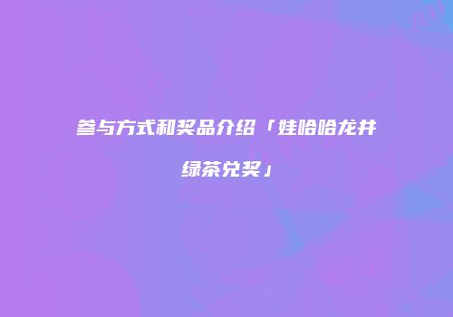 参与方式和奖品介绍「娃哈哈龙井绿茶兑奖」