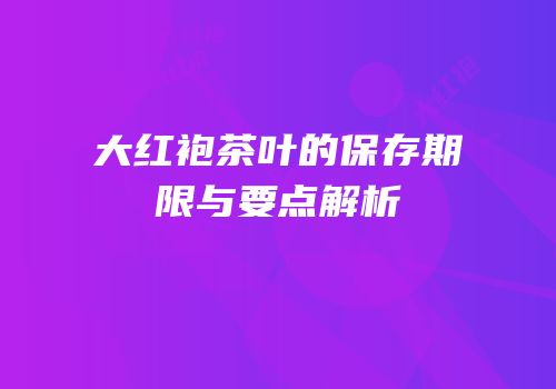 大红袍茶叶的保存期限与要点解析