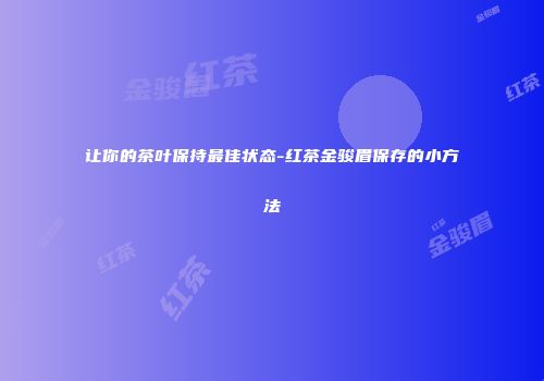 让你的茶叶保持最佳状态-红茶金骏眉保存的小方法