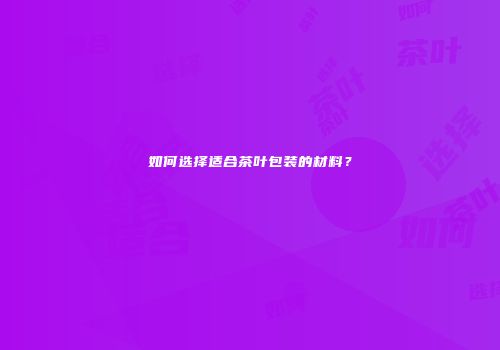 如何选择适合茶叶包装的材料？