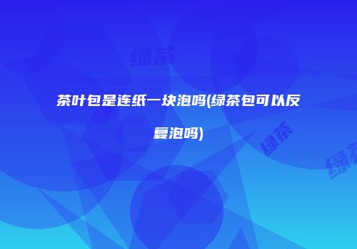 茶叶包是连纸一块泡吗(绿茶包可以反复泡吗)