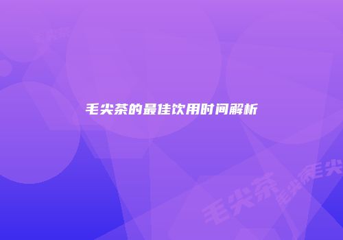 毛尖茶的最佳饮用时间解析