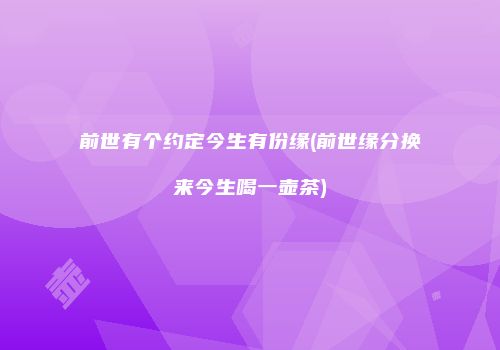 前世有个约定今生有份缘(前世缘分换来今生喝一壶茶)