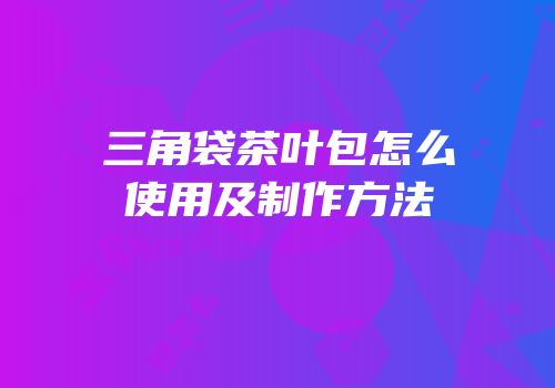 三角袋茶叶包怎么使用及制作方法