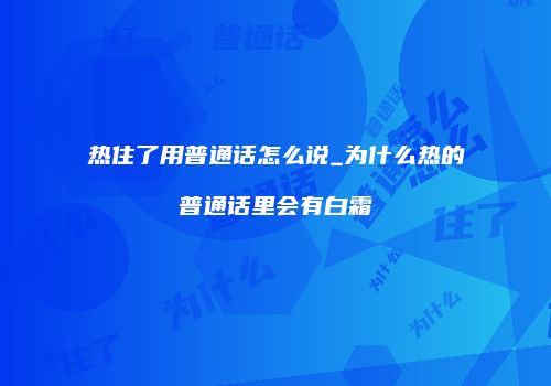 热住了用普通话怎么说_为什么热的普通话里会有白霜