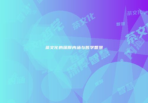 茶文化的深厚内涵与哲学智慧