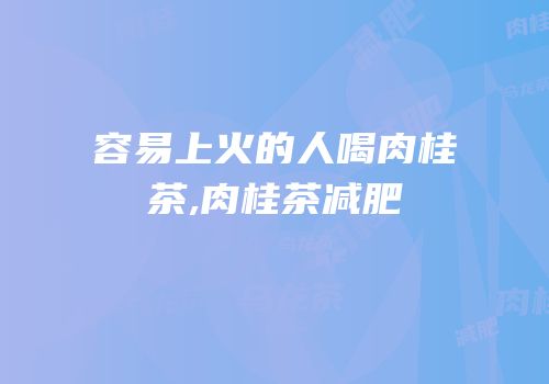 容易上火的人喝肉桂茶,肉桂茶减肥