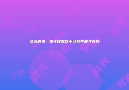 品茗时光：在忙碌生活中寻找宁静与美好