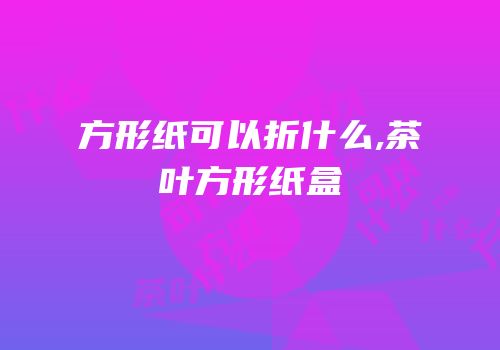 方形纸可以折什么,茶叶方形纸盒