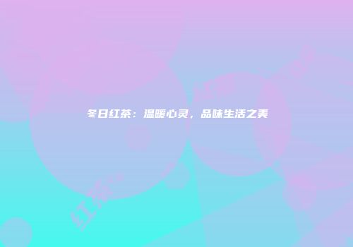 冬日红茶：温暖心灵，品味生活之美