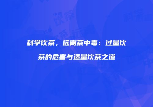 科学饮茶，远离茶中毒：过量饮茶的危害与适量饮茶之道