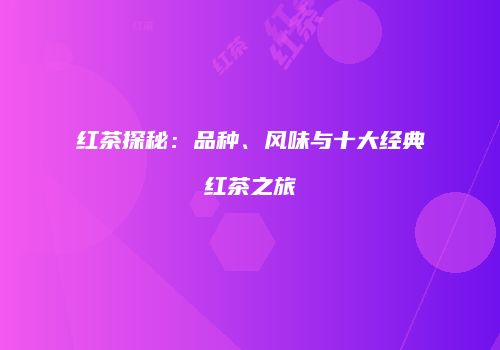 红茶探秘：品种、风味与十大经典红茶之旅