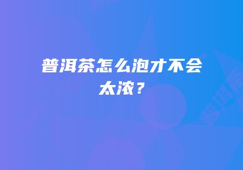 普洱茶怎么泡才不会太浓？