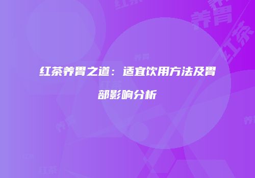 红茶养胃之道：适宜饮用方法及胃部影响分析