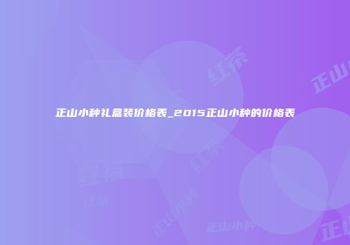 正山小种礼盒装价格表_2015正山小种的价格表