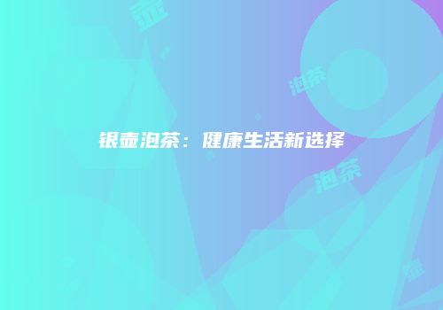 银壶泡茶：健康生活新选择