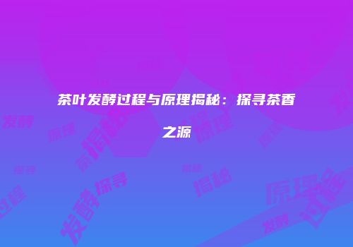 茶叶发酵过程与原理揭秘：探寻茶香之源