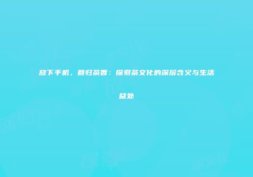 放下手机，回归茶香：探索茶文化的深层含义与生活益处