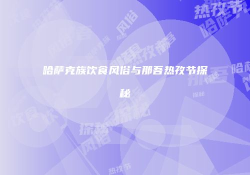 哈萨克族饮食风俗与那吾热孜节探秘