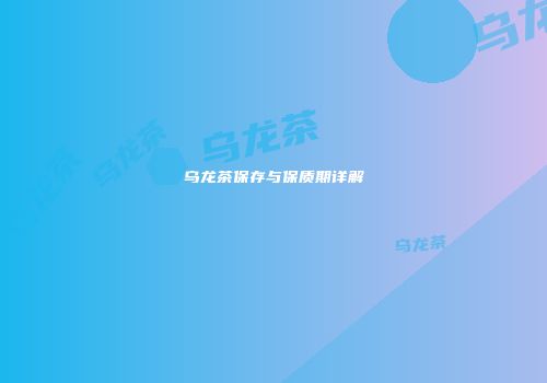 乌龙茶保存与保质期详解