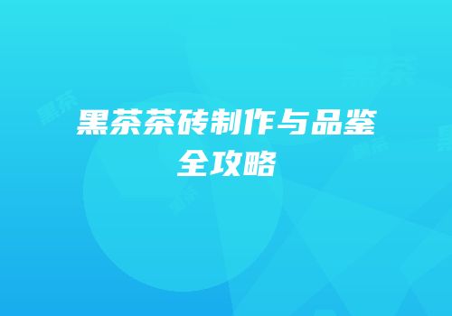 黑茶茶砖制作与品鉴全攻略