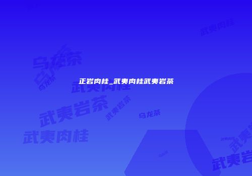 正岩肉桂_武夷肉桂武夷岩茶
