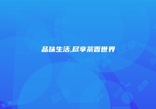 品味生活,尽享茶香世界