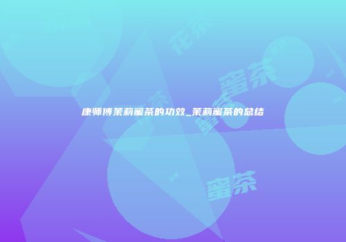 康师傅茉莉蜜茶的功效_茉莉蜜茶的总结
