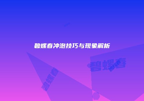 碧螺春冲泡技巧与现象解析
