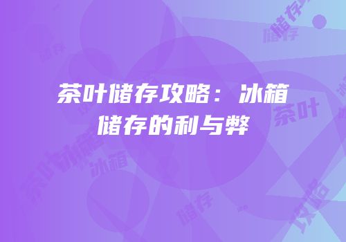 茶叶储存攻略：冰箱储存的利与弊