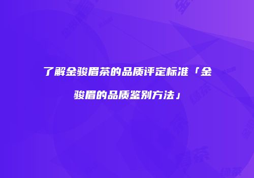 了解金骏眉茶的品质评定标准「金骏眉的品质鉴别方法」