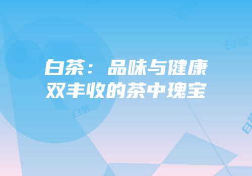 白茶：品味与健康双丰收的茶中瑰宝