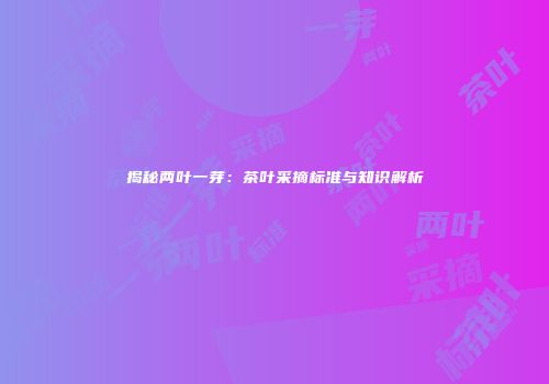揭秘两叶一芽：茶叶采摘标准与知识解析