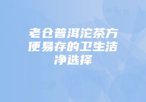 老仓普洱沱茶方便易存的卫生洁净选择